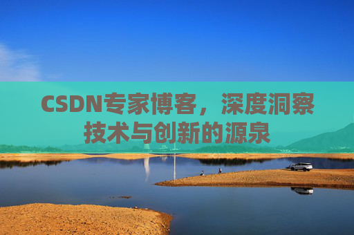 CSDN专家博客,深度洞察技术与创新的源泉 CSDN专家博客,深度洞察技术与创新的源泉